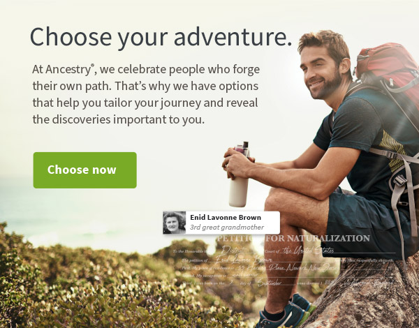 Choose your adventure. At Ancestry®, we celebrate people who forge their own path. That’s why we have options that help you tailor your journey and reveal the discoveries important to you. Choose now. Choose your adventure. At Ancestry, we celebrate people who forge their own path. That's why we have options that help you tailor your journey and reveal the discoveries important to you. i, 